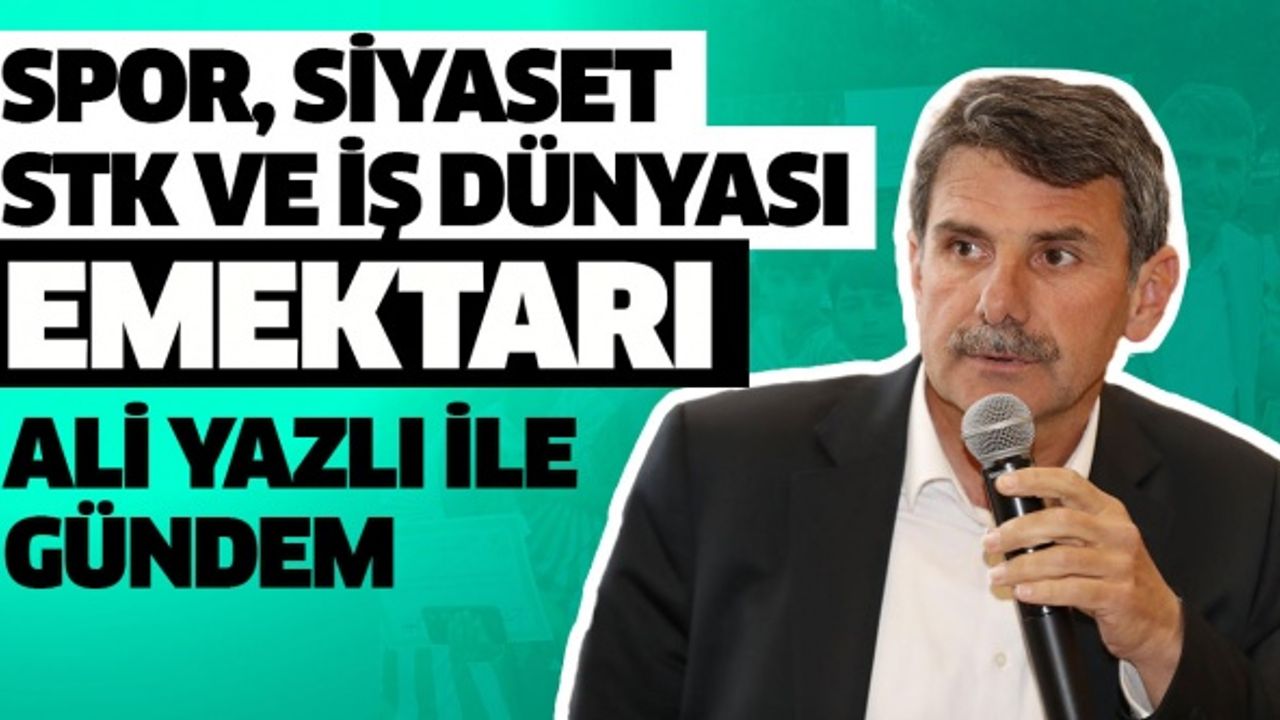 Spor, siyaset, STK ve iş dünyası emektarı Ali Yazlı ile gündem..