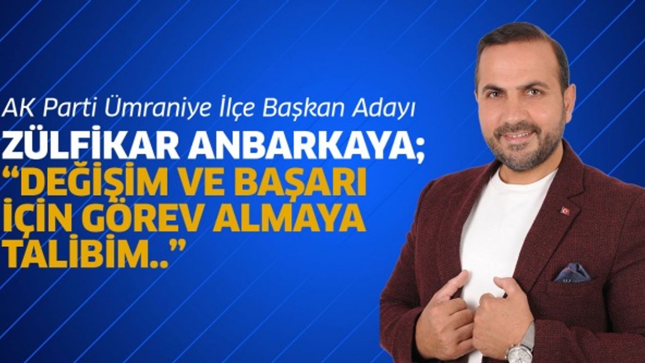ZÜLFİKAR ANBARKAYA; “DEĞİŞİM VE BAŞARI İÇİN GÖREV ALMAYA TALİBİM..”