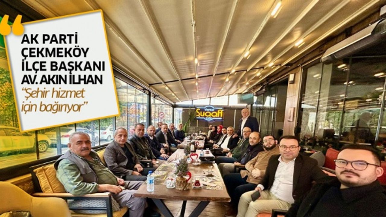 AK Parti Çekmeköy İlçe Başkanı İlhan; "Şehir hizmet için bağırıyor."