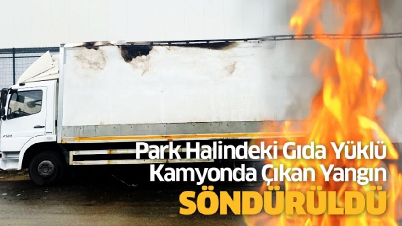 Çekmeköy'de park halindeki gıda yüklü kamyonda çıkan yangın söndürüldü