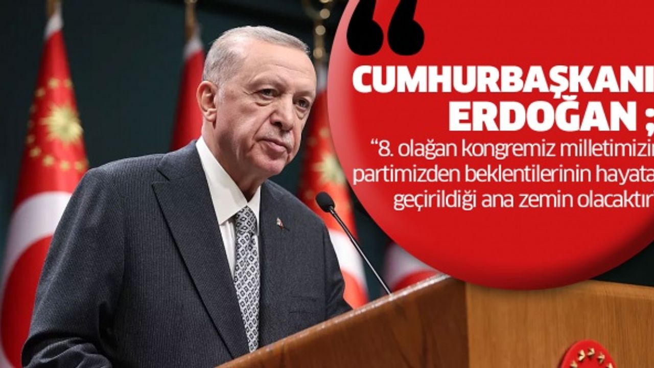 Cumhurbaşkanı Erdoğan ; “8. olağan kongremiz milletimizin partimizden beklentilerinin hayata geçirildiği ana zemin olacaktır”.