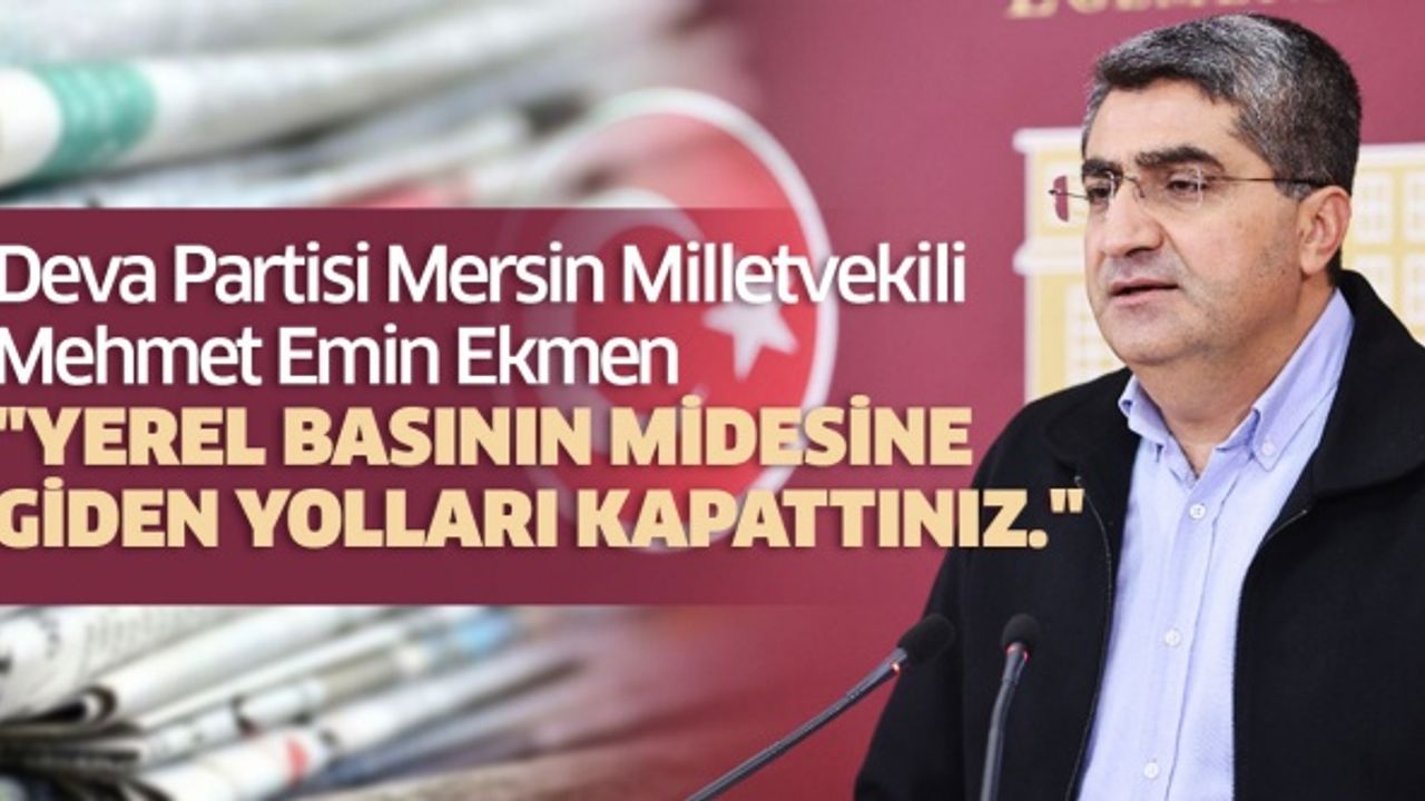 Deva Partisi Mersin Milletvekili Mehmet Emin Ekmen "Yerel basının midesine giden yolları kapattınız."