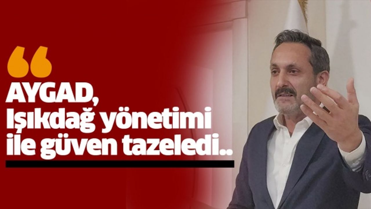 AYGAD, Işıkdağ yönetimi ile güven tazeledi..