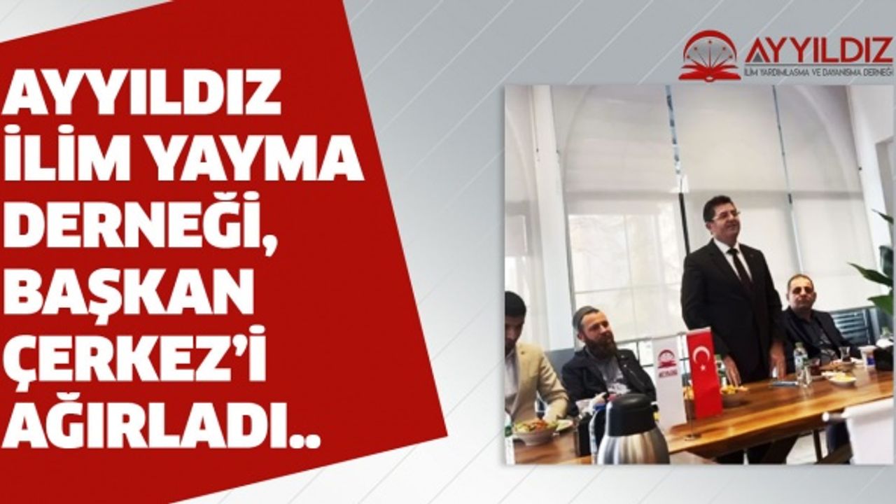 Ayyıldız İlim Yayma Derneği, Başkan Çerkez’i ağırladı..