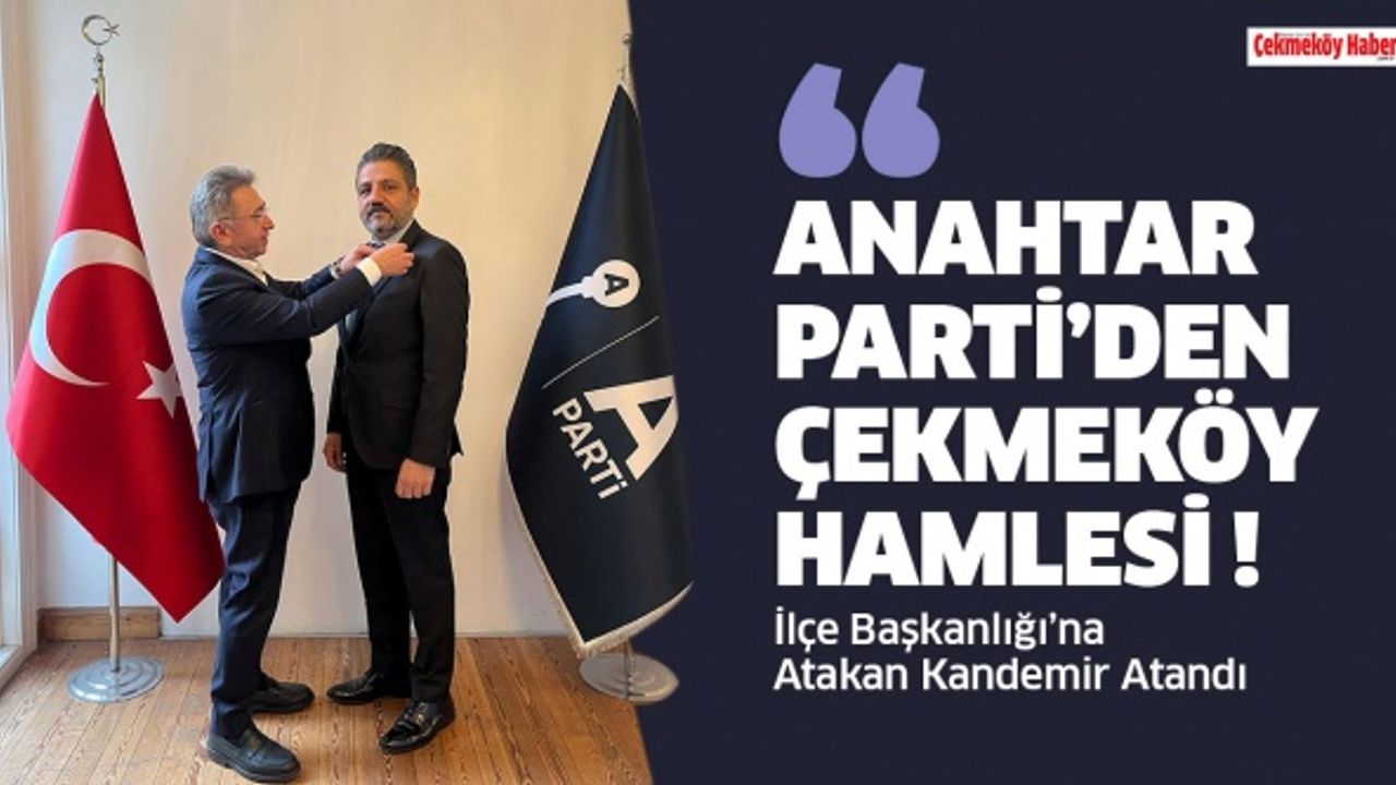 Anahtar Parti'den Çekmeköy Hamlesi ! İlçe Başkanlığı'na Atakan Kandemir Atandı.