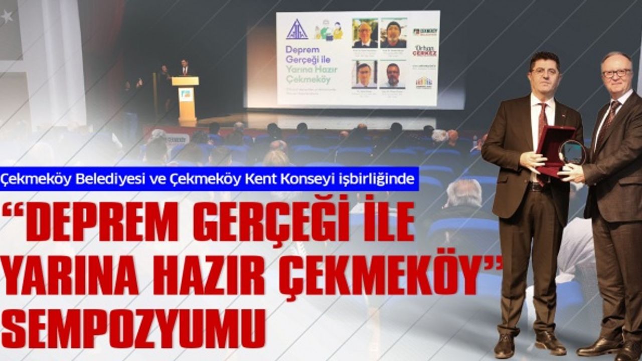 Çekmeköy Belediyesi ve Çekmeköy Kent Konseyi işbirliğinde “Deprem Gerçeği ile Yarına Hazır Çekmeköy” Sempozyumu