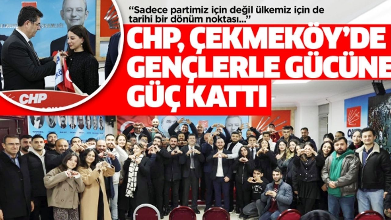 CHP, ÇEKMEKÖY’DE GENÇLERLE GÜCÜNE GÜÇ KATTI..
