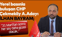 Yerel basınla buluşan CHP Çekmeköy A. Adayı İlhanBayram; “31 Mart’tan sonra her şey daha güzel olacak..”