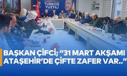 Başkan Çifci; “31 Mart akşamı Ataşehir’de çifte zafer var..”