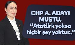 CHP A. Adayı Muştu, “Atatürk yoksa hiçbir şey yoktur..”