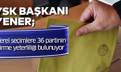 YSK Başkanı Yener: Yerel seçimlere 36 partinin girme yeterliliği bulunuyor