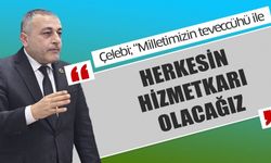 Çelebi; “Milletimizin teveccühü ile herkesin hizmetkarı olacağız”