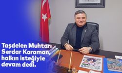 Taşdelen Muhtarı Serdar Karaman, halkın isteğiyle devam dedi.