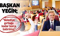 Başkan Yeğin; “Belediye gırtlağa kadar borca batırılmış”