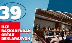 39 İLÇE BAŞKANI’NDAN ORTAK DEKLARASYON..