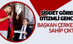 ŞİDDET GÖREN OTİZMLİ GENCE BAŞKAN ÇERKEZ SAHİP ÇIKTI
