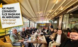 AK Parti Çekmeköy İlçe Başkanı İlhan; "Şehir hizmet için bağırıyor."