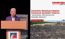 Çekmeköy Belediyesi Başkan Yardımcısı Seyfettin Yıldırım “Çekmeköy Ümraniye'nin Çöplüğü Olamaz”