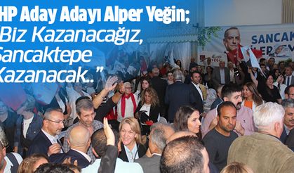 CHP Aday Adayı Alper Yeğin; “Biz Kazanacağız, Sancaktepe Kazanacak..”