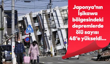 Japonya'nın İşikawa bölgesindeki depremlerde ölü sayısı 48'e yükseldi
