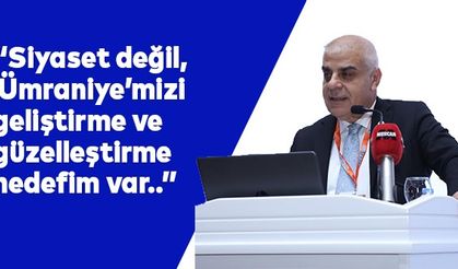 “Siyaset değil, Ümraniye’mizi geliştirme ve güzelleştirme hedefim var..””