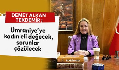 “Ümraniye’ye kadın eli değecek, sorunlar çözülecek.”