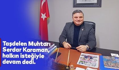 Taşdelen Muhtarı Serdar Karaman, halkın isteğiyle devam dedi.