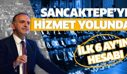 SANCAKTEPE’YE HİZMET YOLUNDA İLK 6 AYIN HESABI..