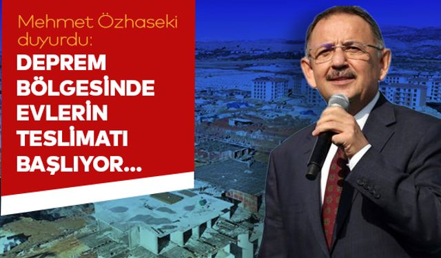Mehmet Özhaseki duyurdu: Deprem bölgesinde evlerin teslimatı başlıyor