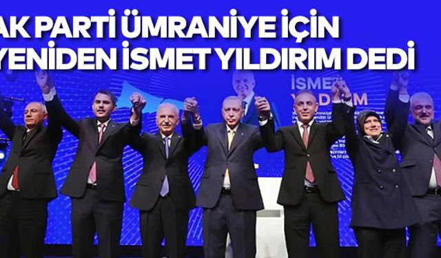 AK Parti Ümraniye Belediye Başkan Adayı Yeniden İsmet Yıldırım Oldu