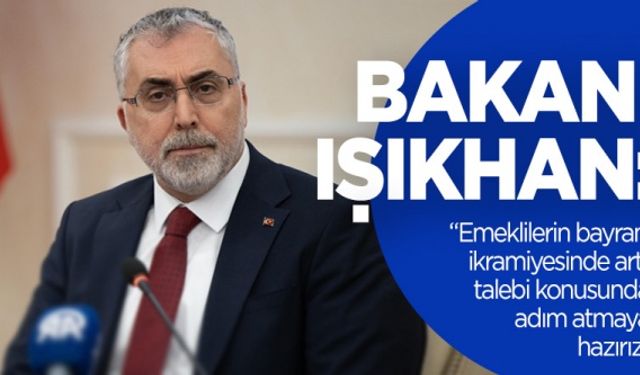 Bakan Işıkhan: Emeklilerin bayram ikramiyesinde artış talebi konusunda adım atmaya hazırız