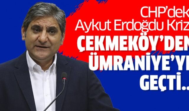 CHP Aykut Erdoğdu krizi Çekmeköy’den Ümraniye’ye geçti..