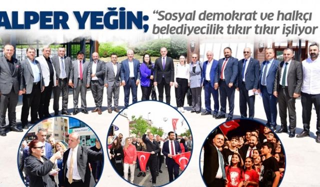 Alper Yeğin; " Sosyal demokrat ve halkçı belediyecilik tıkır tıkır işliyor ! "
