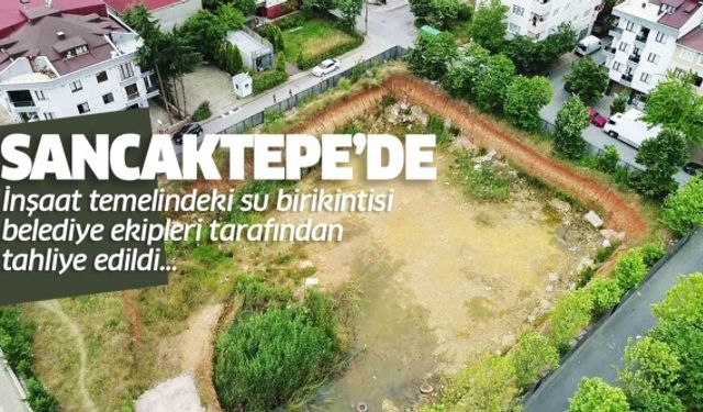 Sancaktepe’de inşaat temelindeki su birikintisi belediye ekipleri tarafından tahliye edildi