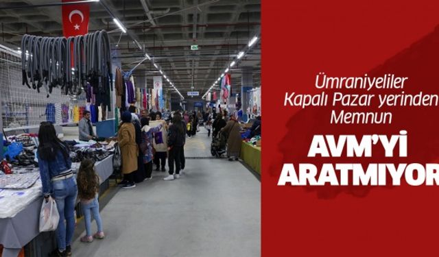 ÜMRANİYELİLER YENİ KAPALI PAZARDAN MEMNUN: AVM’Yİ ARATMIYOR