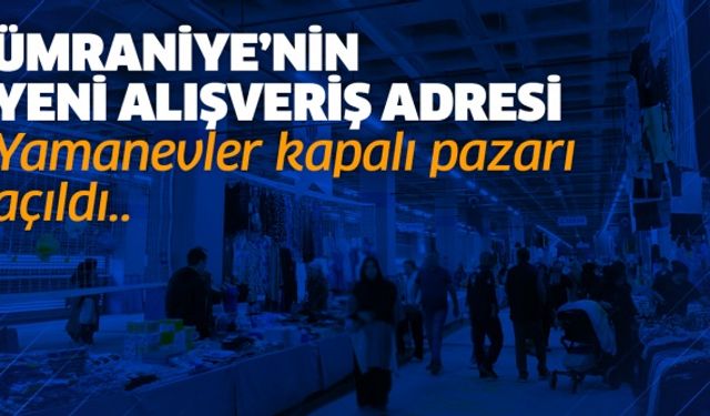 Ümraniye’nin yeni alışveriş adresi Yamanevler kapalı pazarı açıldı..