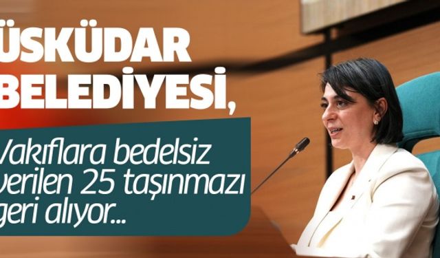 Üsküdar Belediyesi, vakıflara bedelsiz verilen 25 taşınmazı geri alıyor