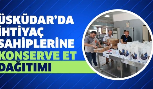 ÜSKÜDAR’DA İHTİYAÇ SAHİPLERİNE KONSERVE ET DAĞITIMI