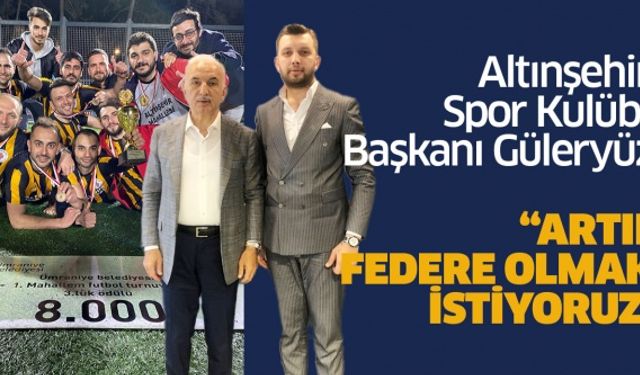 Altınşehir Spor Kulübü Başkanı Güleryüz; “Artık federe olmak istiyoruz”