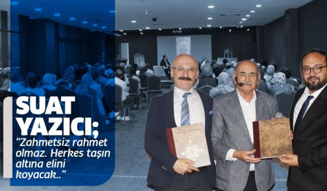 Suat Yazıcı; “Zahmetsiz rahmet olmaz. Herkes taşın altına elini koyacak..”