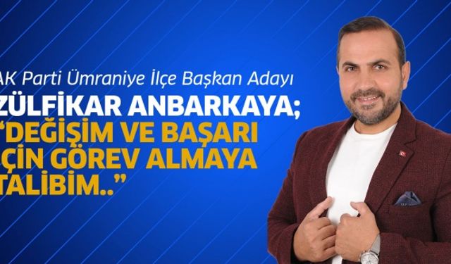 ZÜLFİKAR ANBARKAYA; “DEĞİŞİM VE BAŞARI İÇİN GÖREV ALMAYA TALİBİM..”