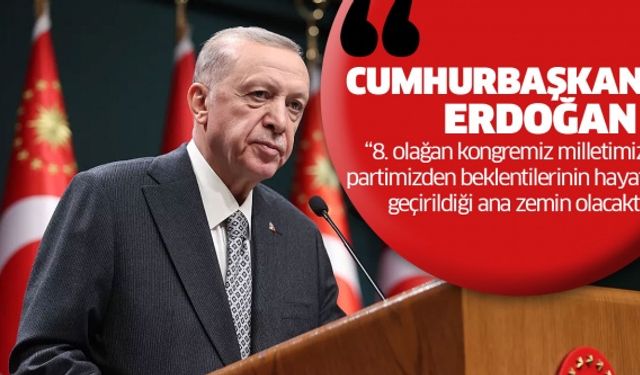 Cumhurbaşkanı Erdoğan ; “8. olağan kongremiz milletimizin partimizden beklentilerinin hayata geçirildiği ana zemin olacaktır”.