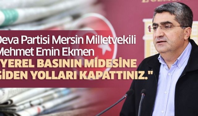 Deva Partisi Mersin Milletvekili Mehmet Emin Ekmen "Yerel basının midesine giden yolları kapattınız."