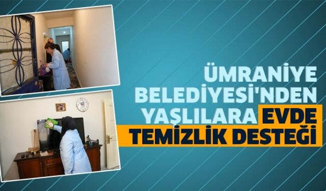 ÜMRANİYE BELEDİYESİ'NDEN YAŞLILARA EVDE TEMİZLİK DESTEĞİ