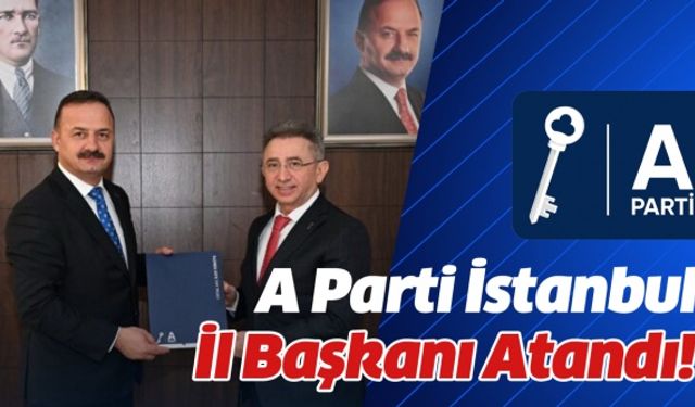 A Parti İstanbul İl Başkanı atandı!..