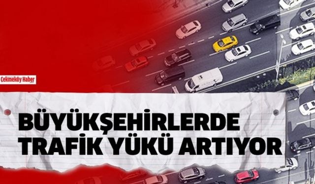 Büyükşehirlerde Trafik Yükü Artıyor !