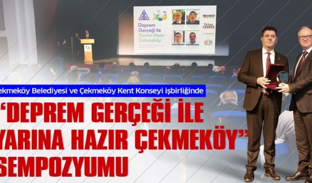 Çekmeköy Belediyesi ve Çekmeköy Kent Konseyi işbirliğinde “Deprem Gerçeği ile Yarına Hazır Çekmeköy” Sempozyumu
