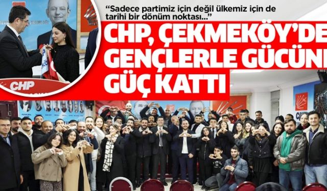 CHP, ÇEKMEKÖY’DE GENÇLERLE GÜCÜNE GÜÇ KATTI..
