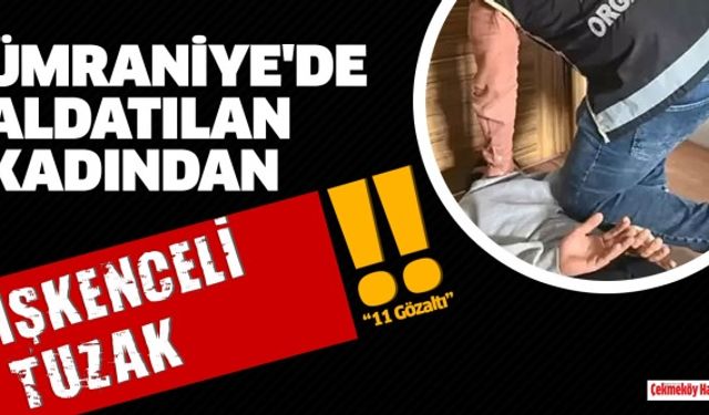 Ümraniye'de aldatılan kadından işkenceli tuzak: 11 gözaltı