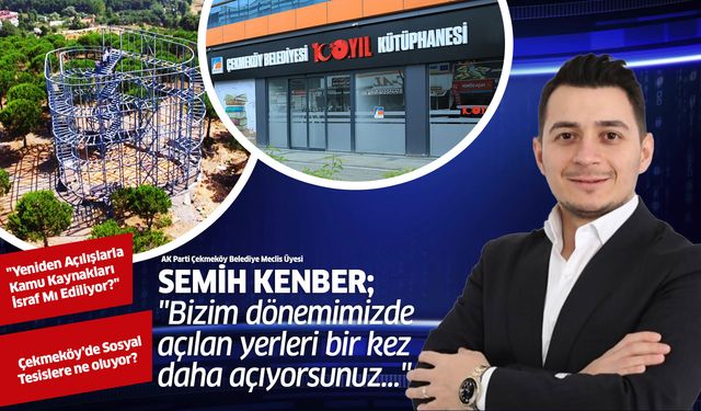 Semih Kenber; " Bizim dönemimizde açılan yerleri bir kez daha açıyorsunuz..."
